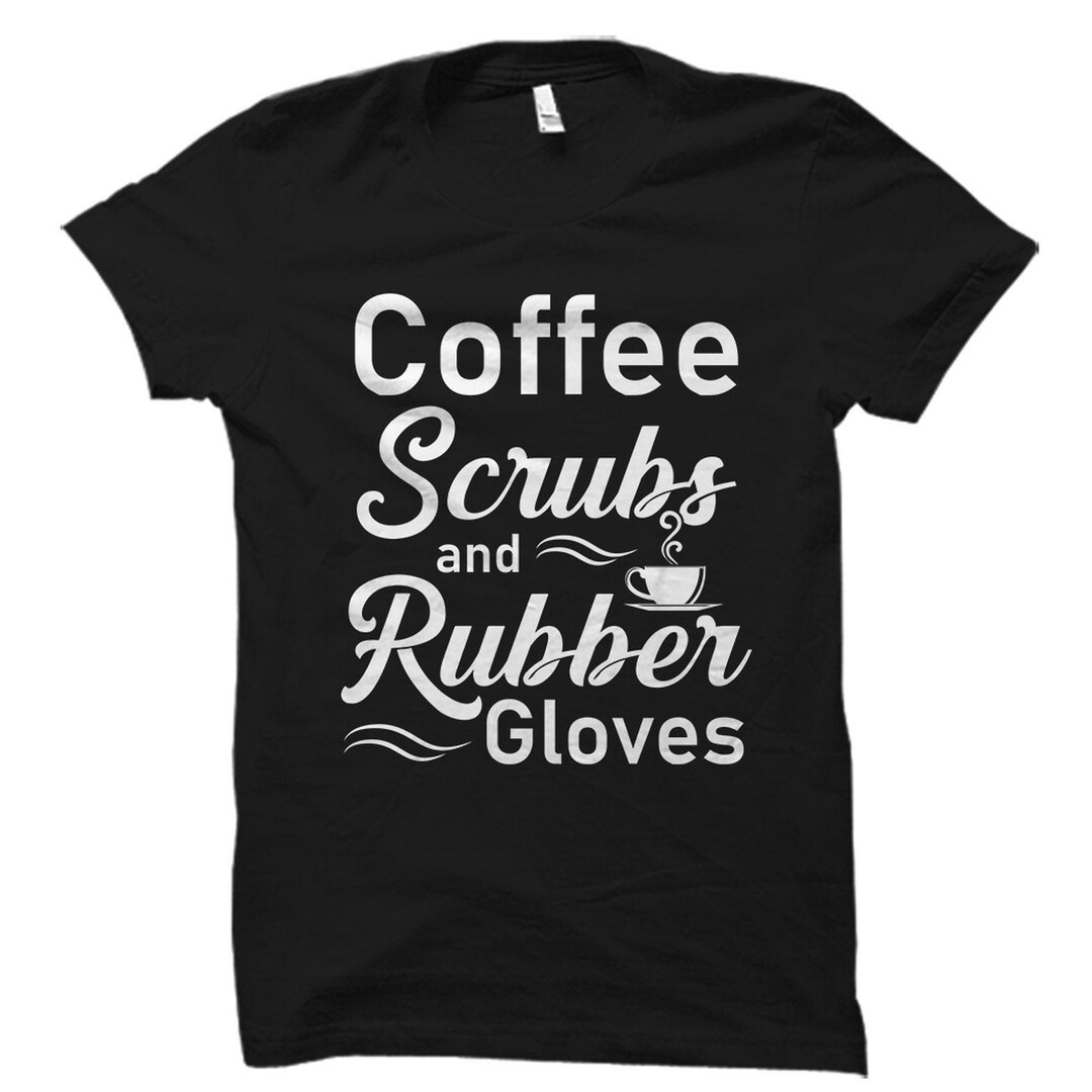 Coffee Scrubs Rubber Gloves Nurses Medical Tshirt Nurse Gift Coffee Scrubs Rubber Gloves Nurses Medical Tshirt Nurse Gift